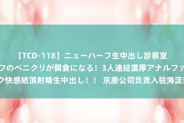 【TCD-118】ニューハーフ生中出し診察室 異常勃起したニューハーフのペニクリが餌食になる！3人連結濃厚アナルファック快感絶頂射精生中出し！！ 京唐公司负责入驻海淀玲珑苑 为下半年首个拓展名堂