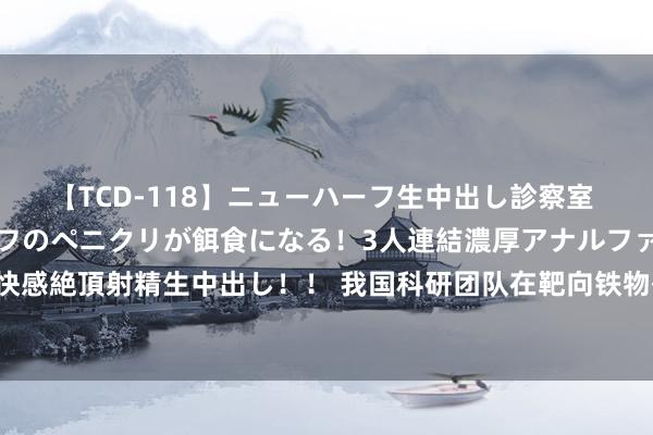 【TCD-118】ニューハーフ生中出し診察室 異常勃起したニューハーフのペニクリが餌食になる！3人連結濃厚アナルファック快感絶頂射精生中出し！！ 我国科研团队在靶向铁物化拯救脂肪肝新药界限得到冲破