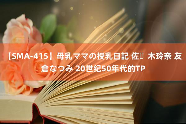 【SMA-415】母乳ママの授乳日記 佐々木玲奈 友倉なつみ 20世纪50年代的ТР